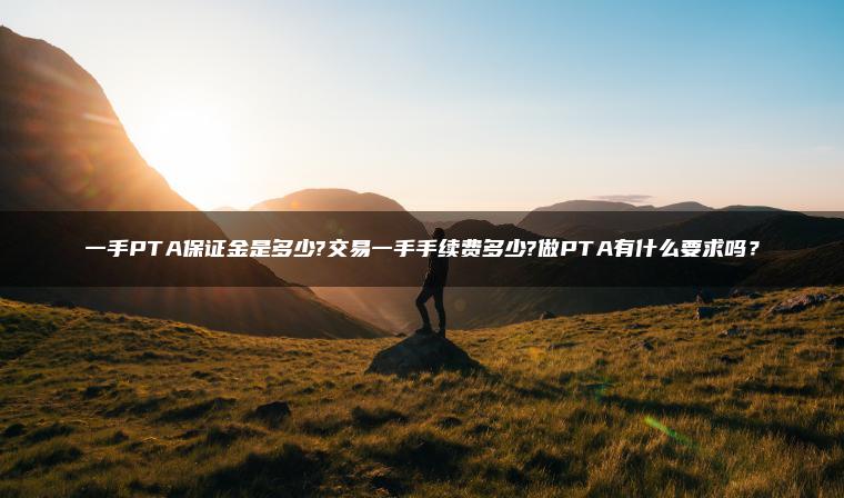一手PTA保证金是多少?交易一手手续费多少?做PTA有什么要求吗？