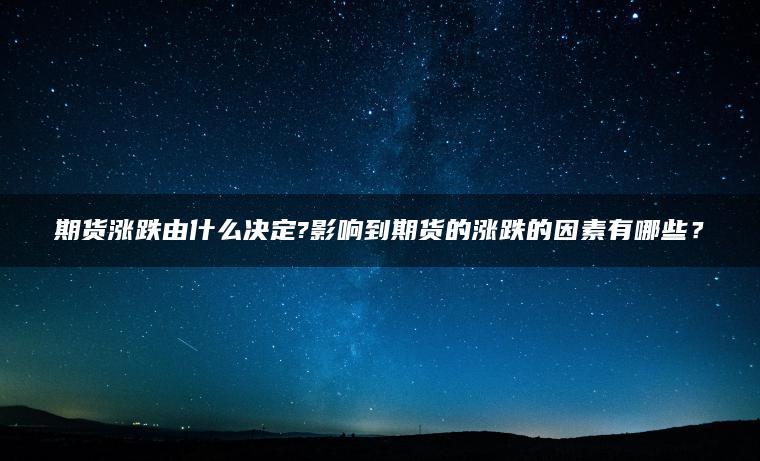 期货涨跌由什么决定?影响到期货的涨跌的因素有哪些？