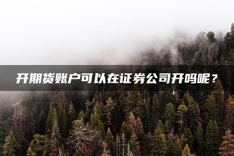 开期货账户可以在证券公司开吗呢？