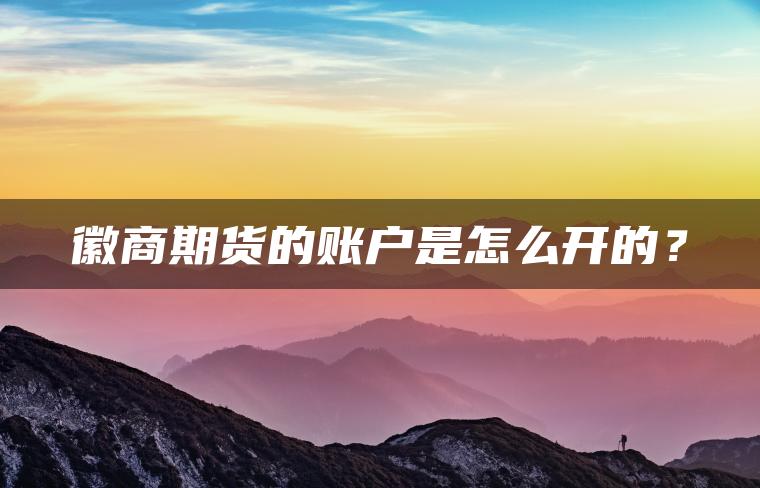 徽商期货的账户是怎么开的？