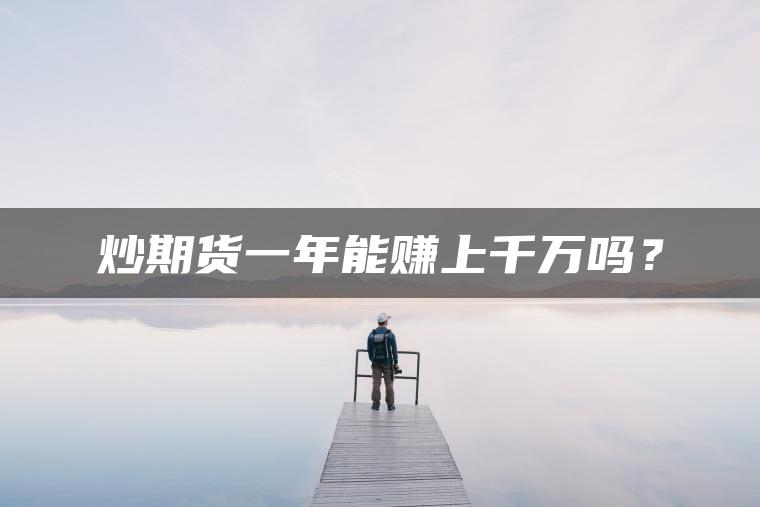 炒期货一年能赚上千万吗? 炒期货一年能赚上千万吗?