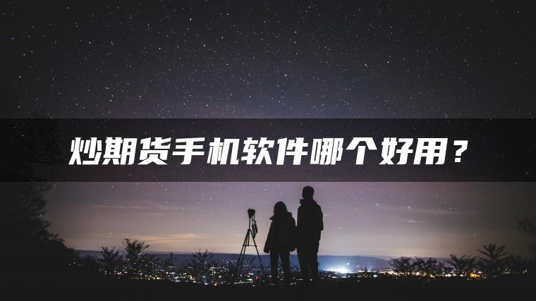 炒期货手机软件哪个好用？
