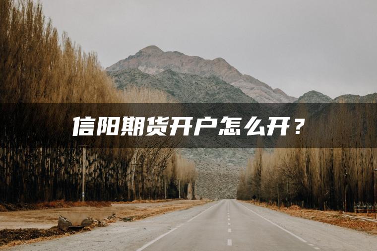 信阳期货开户怎么开? 信阳期货开户怎么开?