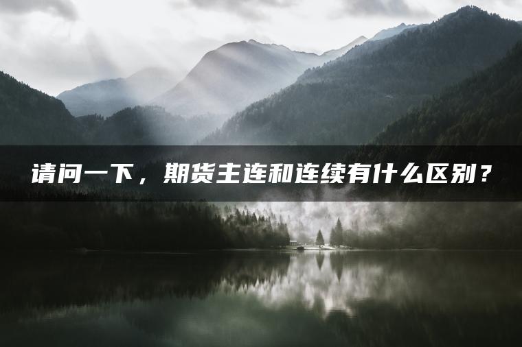 请问一下，期货主连和连续有什么区别？