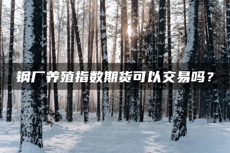 钢厂养殖指数期货可以交易吗？