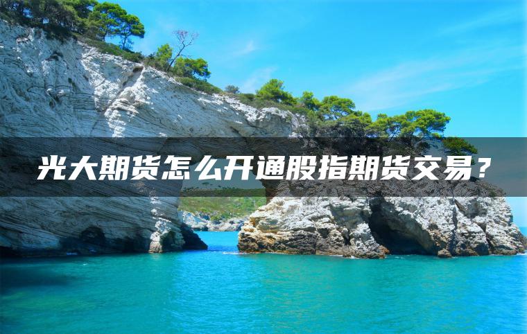 光大期货怎么开通股指期货交易？