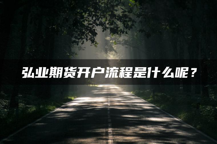 弘业期货开户流程是什么呢？