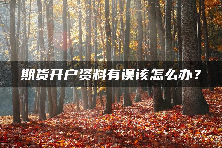 期货开户资料有误该怎么办？