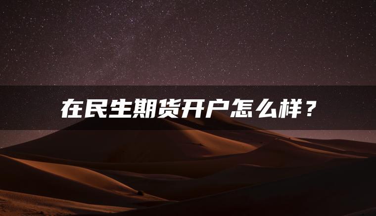 在民生期货开户怎么样？