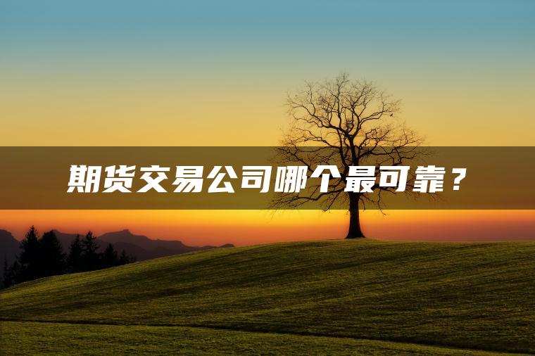 期货交易公司哪个最可靠？