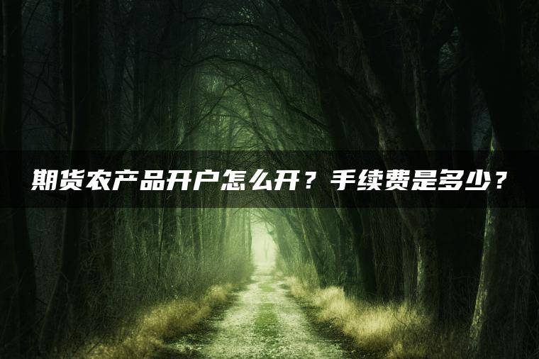 期货农产品开户怎么开？手续费是多少？