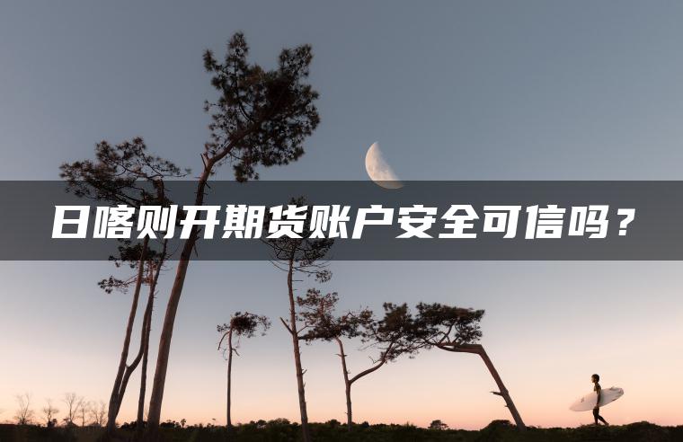日喀则开期货账户安全可信吗？