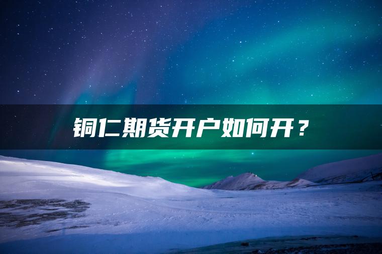 铜仁期货开户如何开？