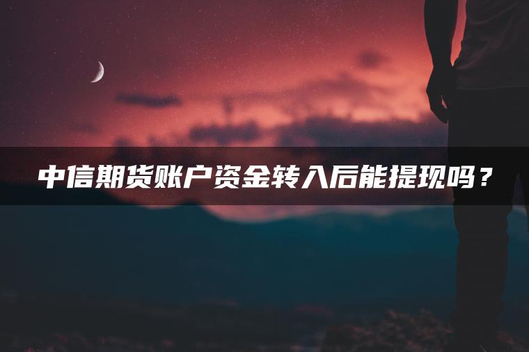 中信期货账户资金转入后能提现吗？
