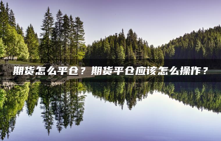 期货怎么平仓？期货平仓应该怎么操作？