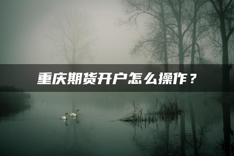重庆期货开户怎么操作？