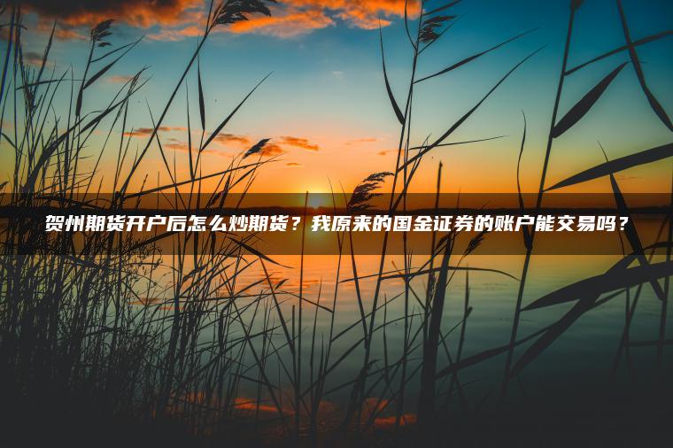 贺州期货开户后怎么炒期货？我原来的国金证券的账户能交易吗？