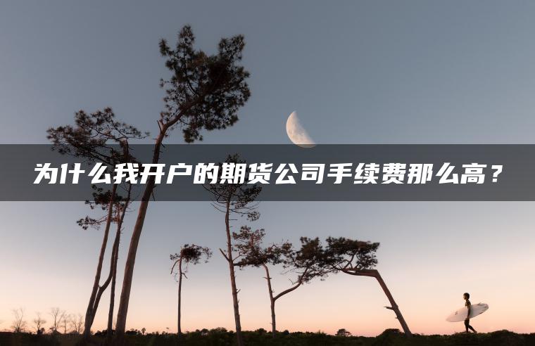 为什么我开户的期货公司手续费那么高？