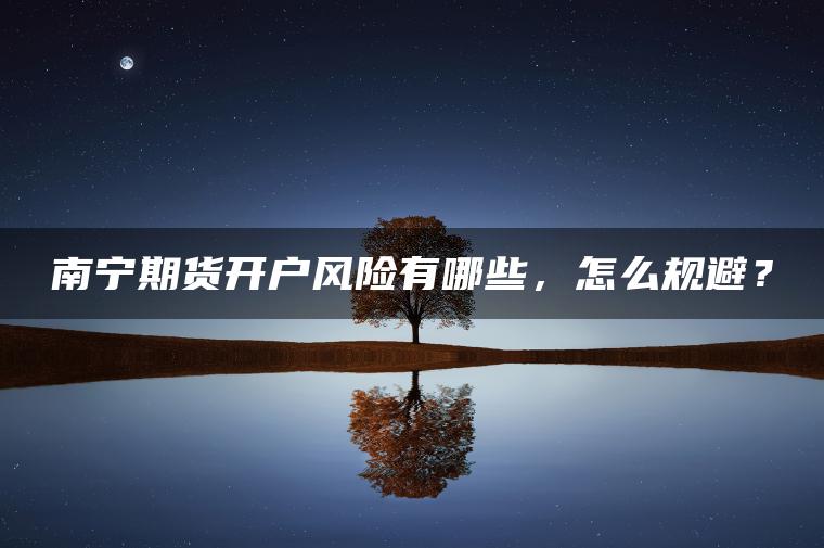 南宁期货开户风险有哪些，怎么规避？