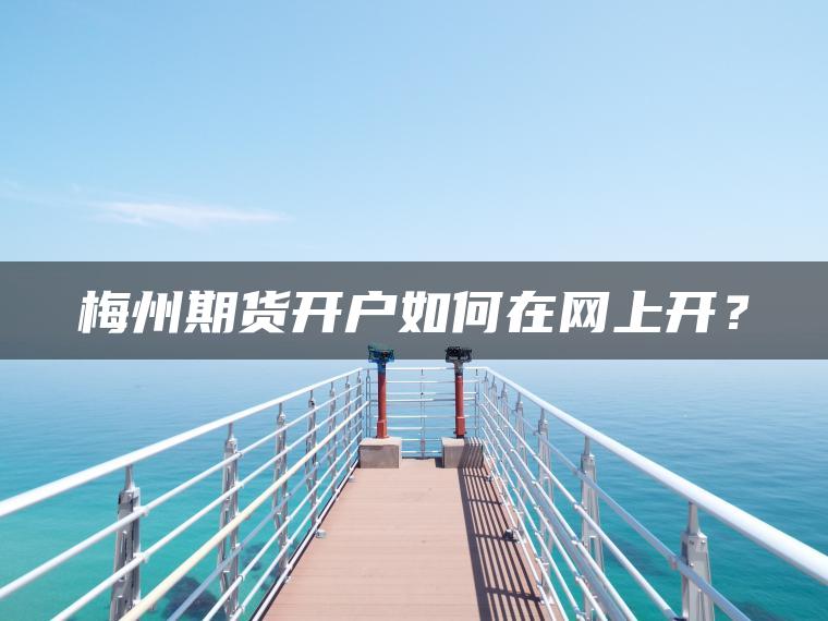 梅州期货开户如何在网上开？