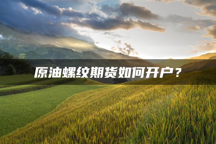 原油螺纹期货如何开户？