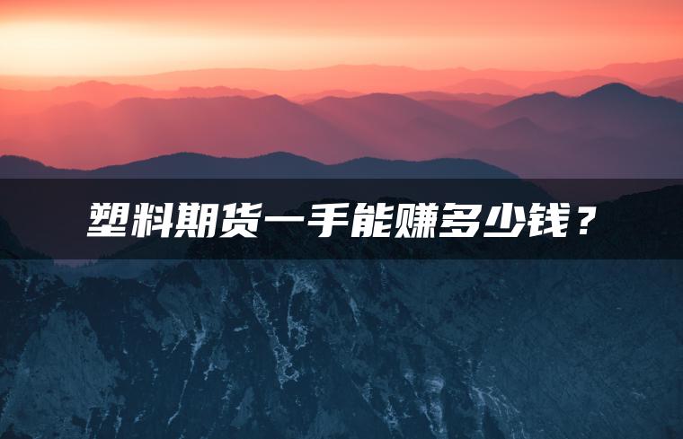塑料期货一手能赚多少钱？