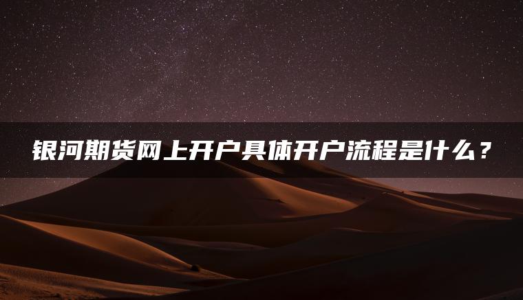 银河期货网上开户具体开户流程是什么？