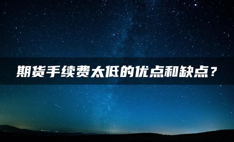 期货手续费太低的优点和缺点？