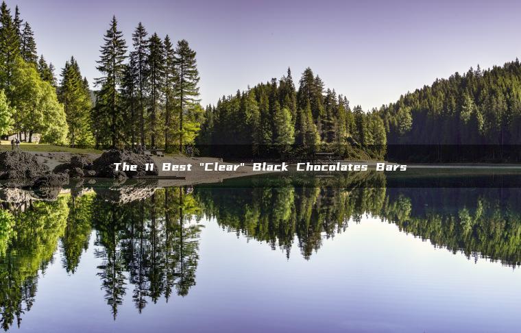The 11 Best “Clear” Black Chocolates Bars