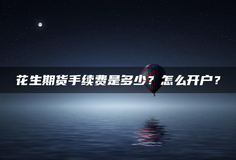 花生期货手续费是多少？怎么开户？