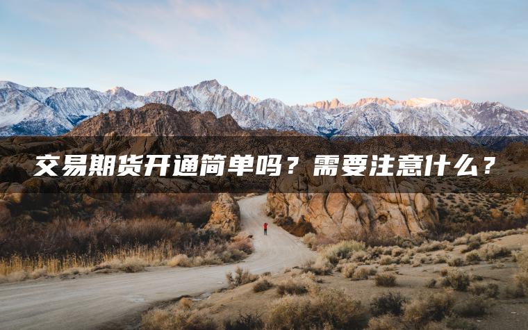交易期货开通简单吗？需要注意什么？