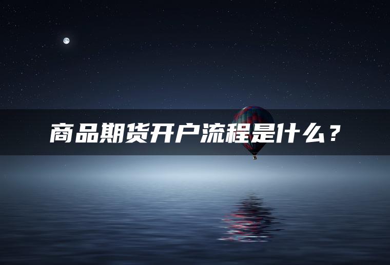 商品期货开户流程是什么？