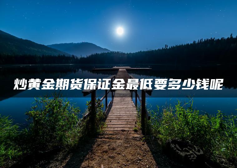 炒黄金期货保证金最低要多少钱呢