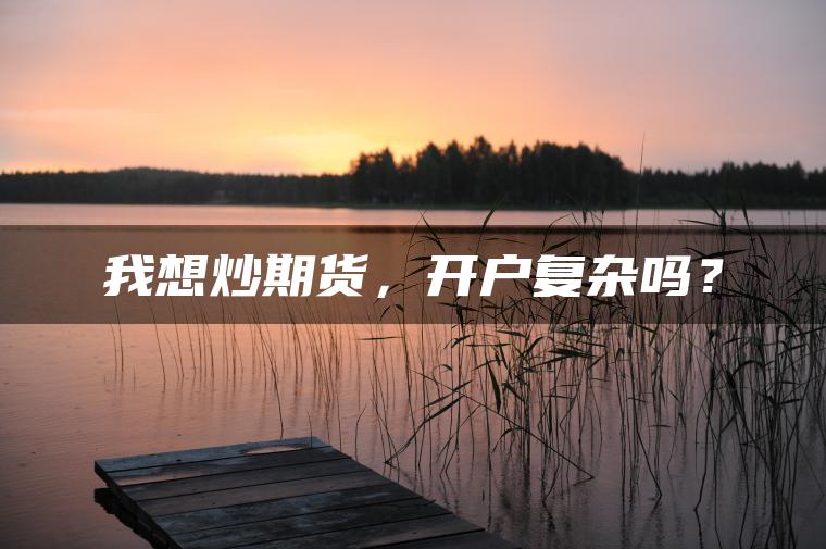 我想炒期货，开户复杂吗？