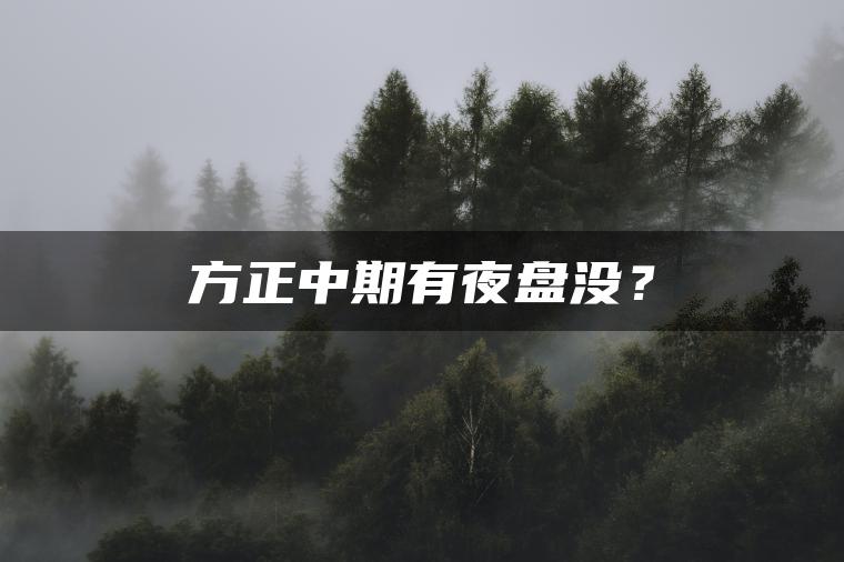方正中期有夜盘没? 方正中期有夜盘没?
