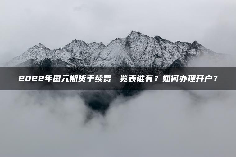 2022年国元期货手续费一览表谁有？如何办理开户？