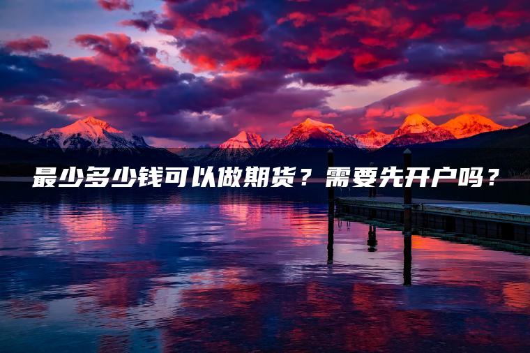 最少多少钱可以做期货？需要先开户吗？