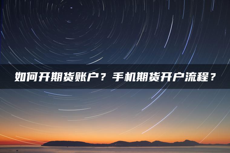如何开期货账户？手机期货开户流程？