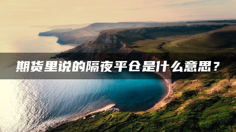 期货里说的隔夜平仓是什么意思？