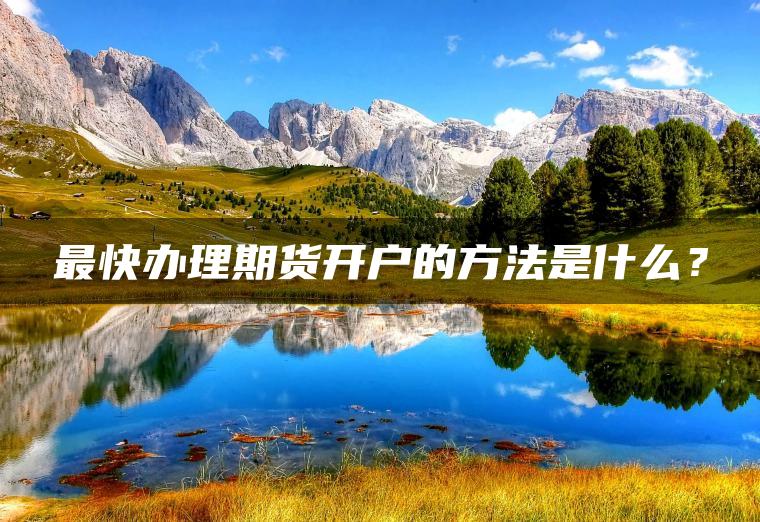 最快办理期货开户的方法是什么？