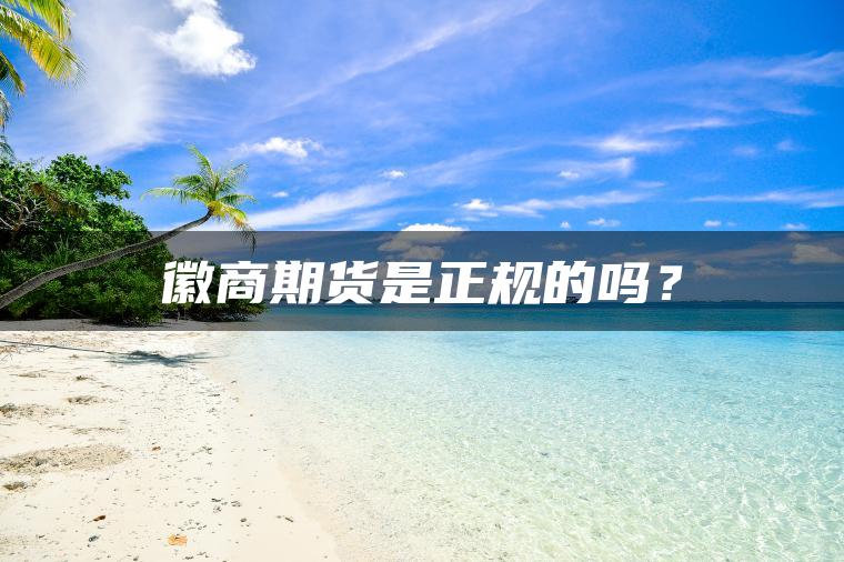徽商期货是正规的吗？