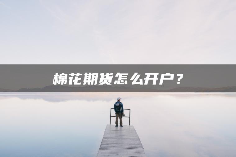 棉花期货怎么开户？