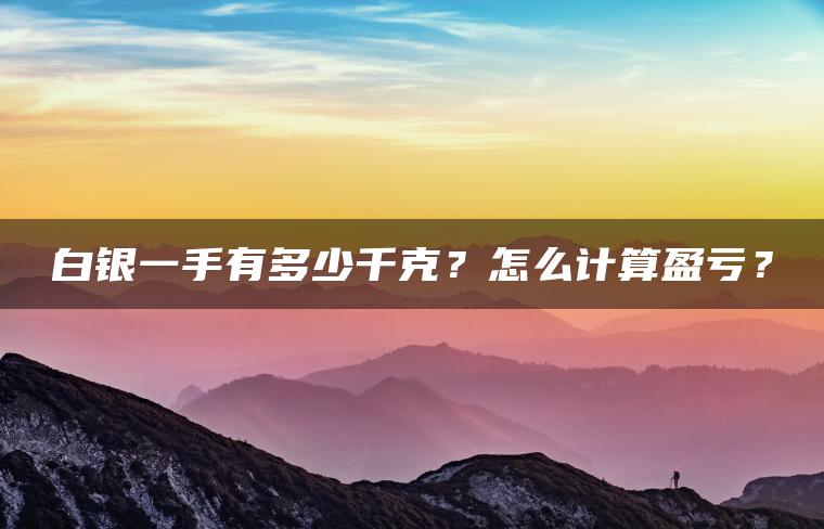 白银一手有多少千克?怎么计算盈亏? 白银一手有多少千克?怎么计算盈亏?