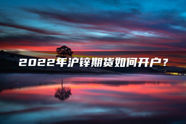 2022年沪锌期货如何开户？