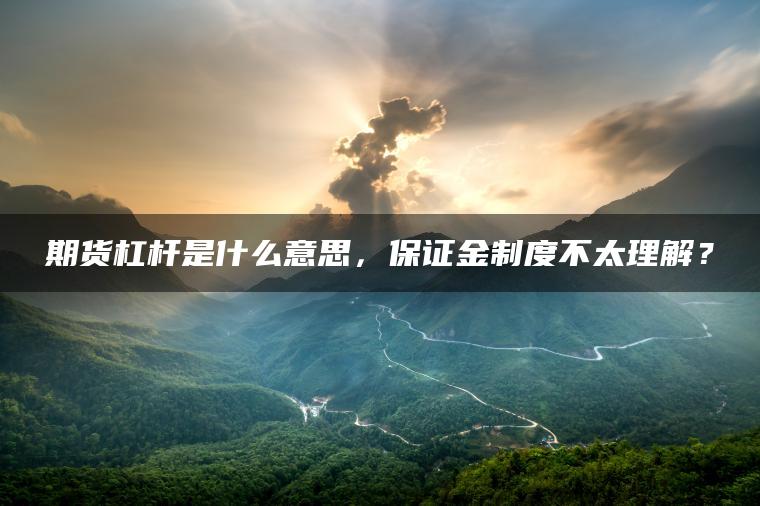 期货杠杆是什么意思,保证金制度不太理解? 期货杠杆是什么意思,保证金制度不太理解?