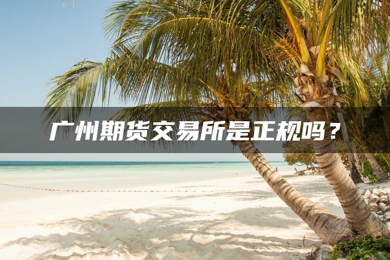 广州期货交易所是正规吗？