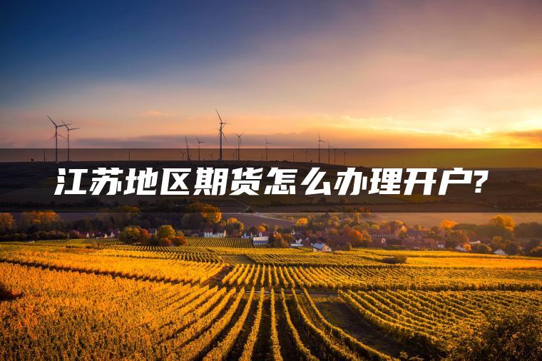 江苏地区期货怎么办理开户?