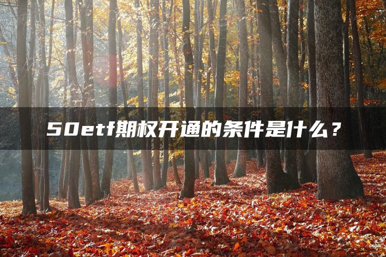 50etf期权开通的条件是什么？