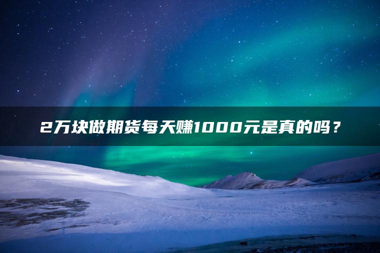 2万块做期货每天赚1000元是真的吗？