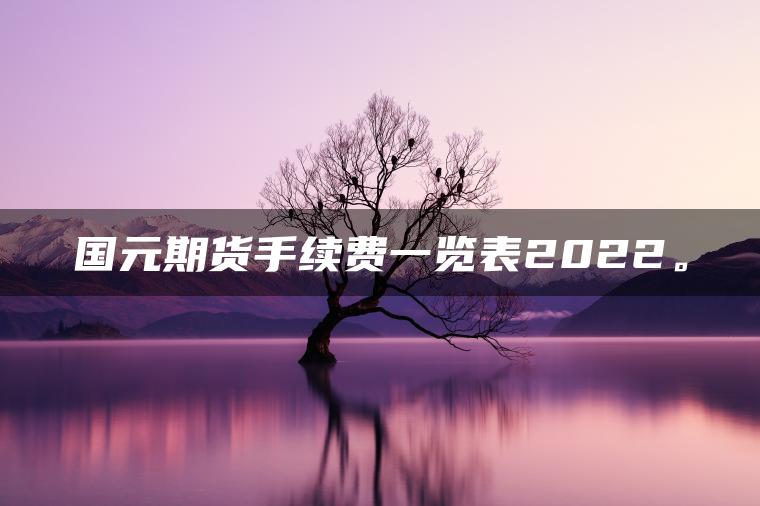 国元期货手续费一览表2022。